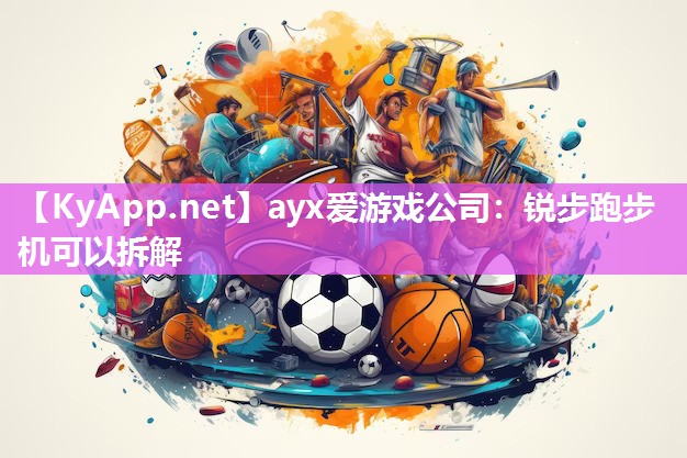 ayx爱游戏公司：锐步跑步机可以拆解