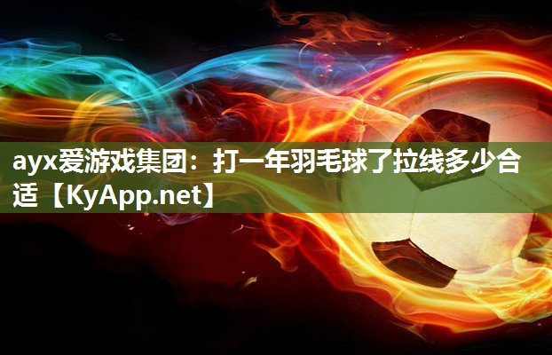 打一年羽毛球了拉线多少合适 打一年羽毛球了拉线多少合适